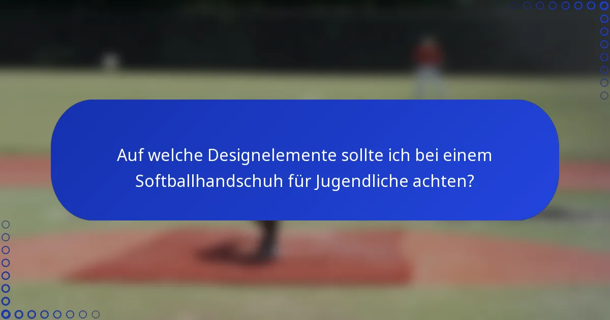 Auf welche Designelemente sollte ich bei einem Softballhandschuh für Jugendliche achten?