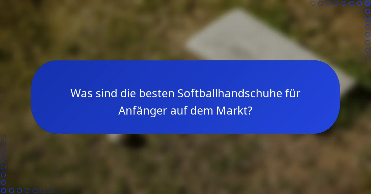 Was sind die besten Softballhandschuhe für Anfänger auf dem Markt?