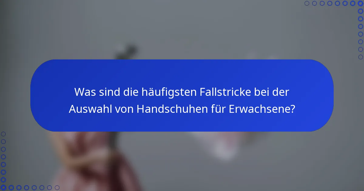 Was sind die häufigsten Fallstricke bei der Auswahl von Handschuhen für Erwachsene?