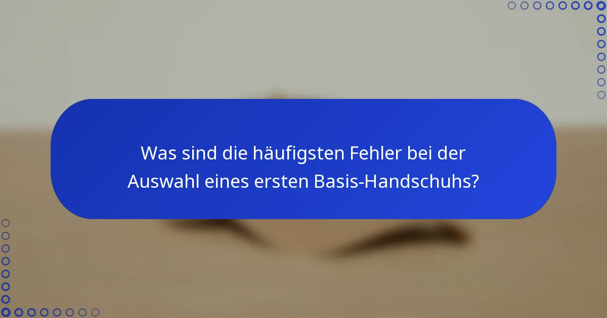 Was sind die häufigsten Fehler bei der Auswahl eines ersten Basis-Handschuhs?