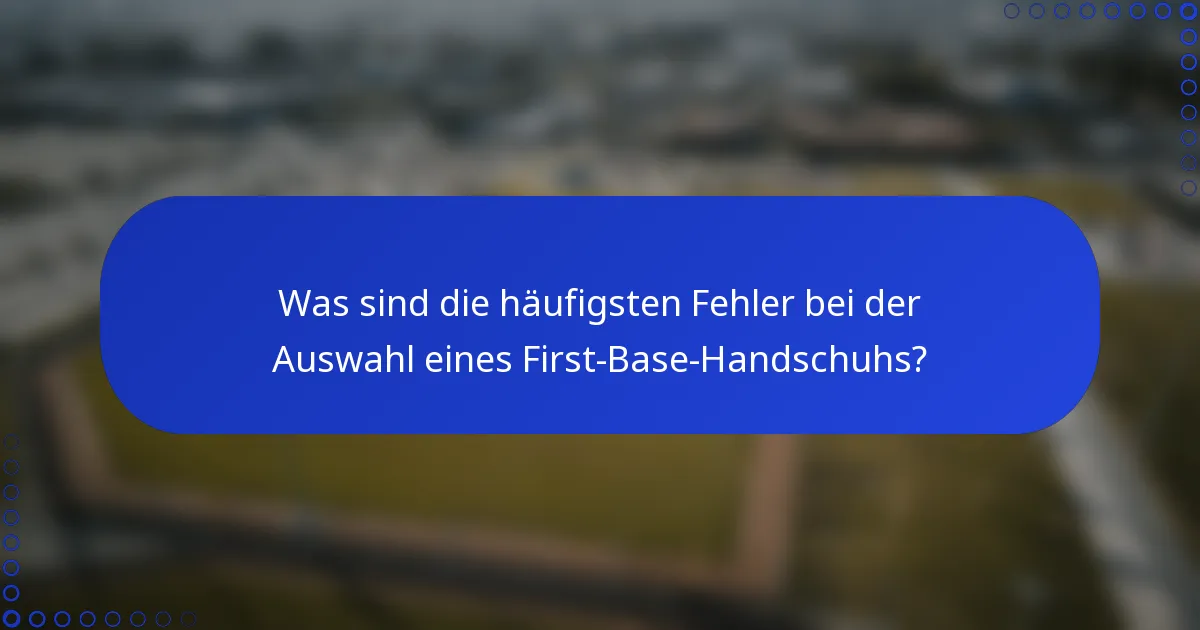 Was sind die häufigsten Fehler bei der Auswahl eines First-Base-Handschuhs?