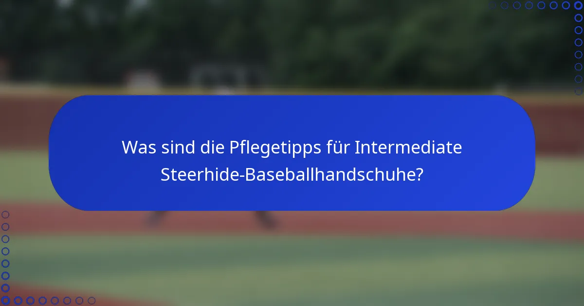 Was sind die Pflegetipps für Intermediate Steerhide-Baseballhandschuhe?