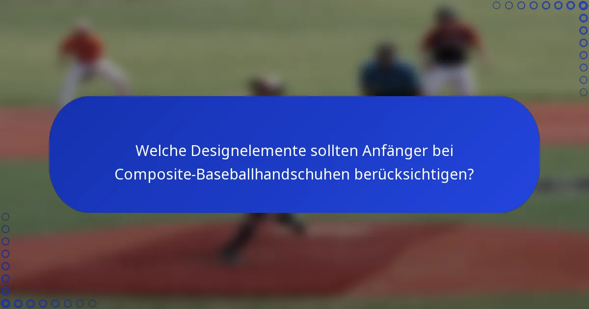 Welche Designelemente sollten Anfänger bei Composite-Baseballhandschuhen berücksichtigen?