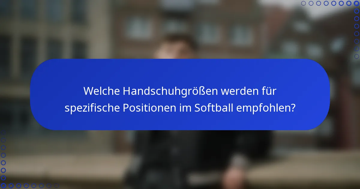 Welche Handschuhgrößen werden für spezifische Positionen im Softball empfohlen?