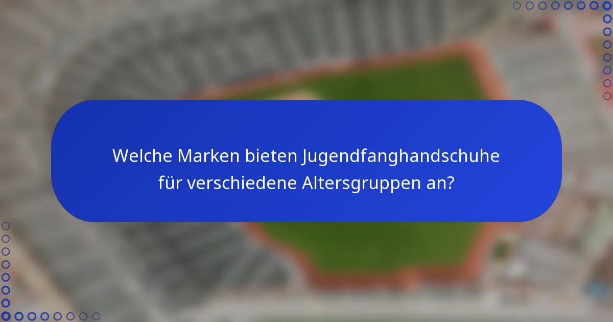 Welche Marken bieten Jugendfanghandschuhe für verschiedene Altersgruppen an?