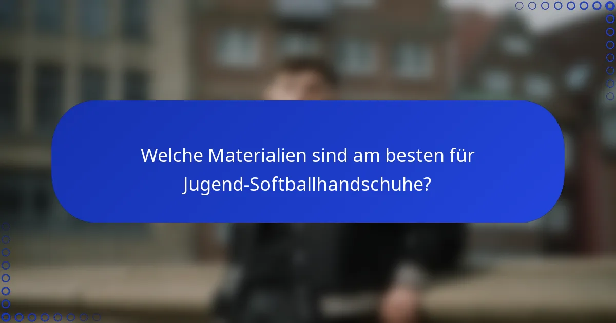 Welche Materialien sind am besten für Jugend-Softballhandschuhe?