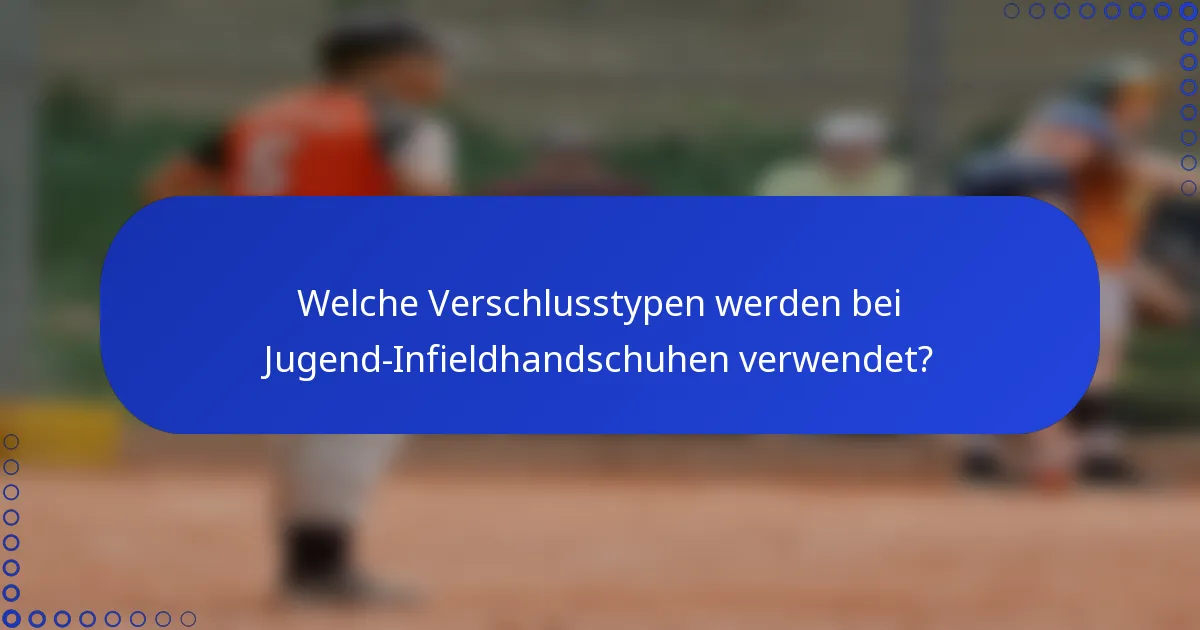 Welche Verschlusstypen werden bei Jugend-Infieldhandschuhen verwendet?