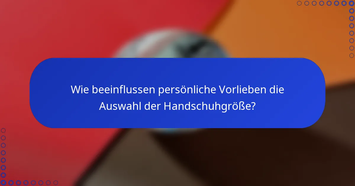 Wie beeinflussen persönliche Vorlieben die Auswahl der Handschuhgröße?