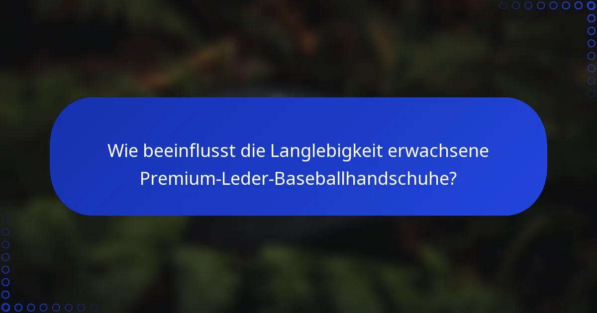 Wie beeinflusst die Langlebigkeit erwachsene Premium-Leder-Baseballhandschuhe?
