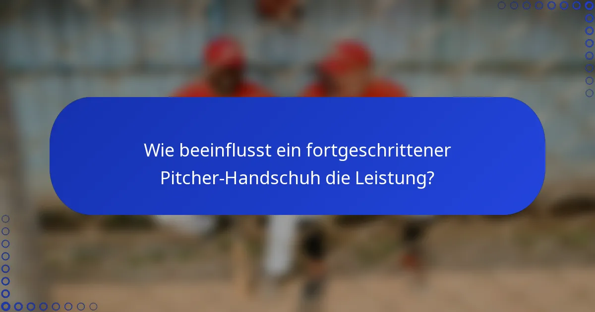 Wie beeinflusst ein fortgeschrittener Pitcher-Handschuh die Leistung?