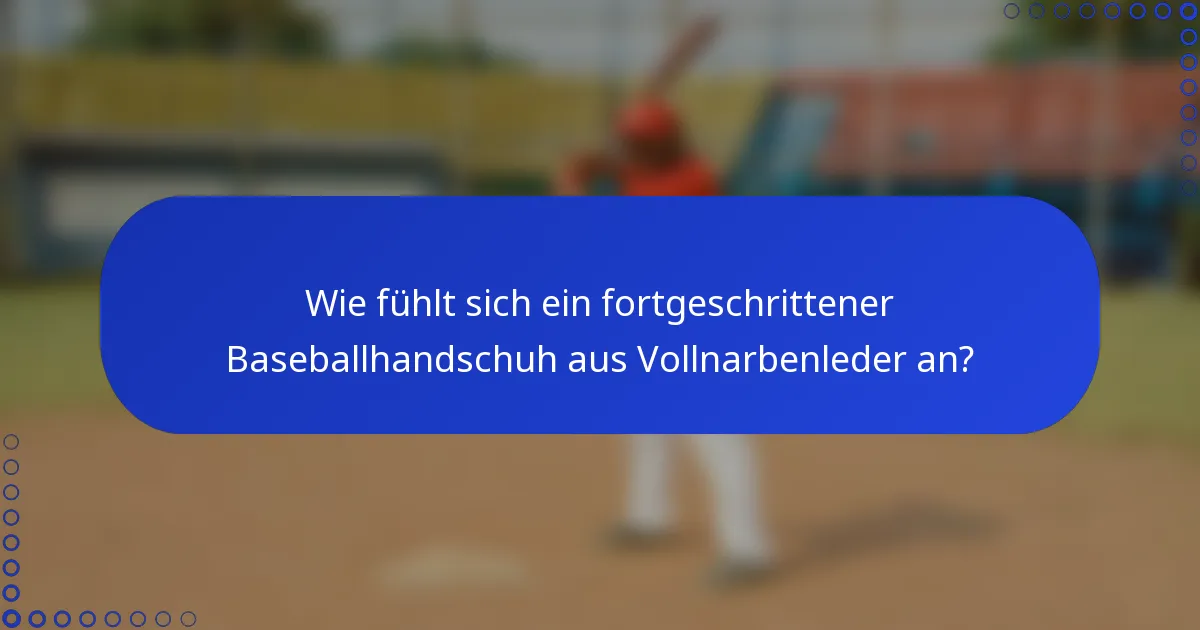 Wie fühlt sich ein fortgeschrittener Baseballhandschuh aus Vollnarbenleder an?