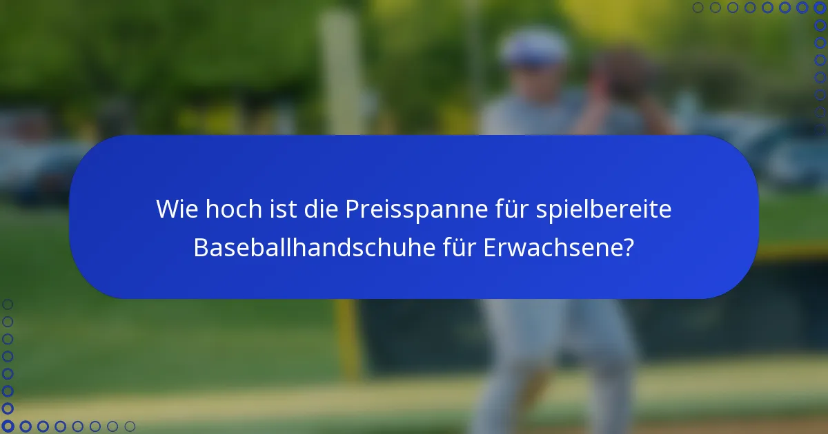 Wie hoch ist die Preisspanne für spielbereite Baseballhandschuhe für Erwachsene?