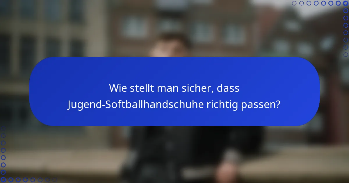 Wie stellt man sicher, dass Jugend-Softballhandschuhe richtig passen?