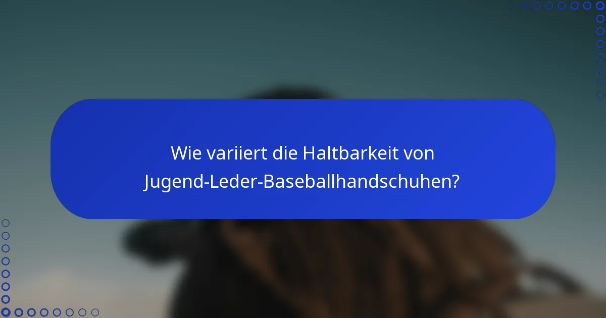 Wie variiert die Haltbarkeit von Jugend-Leder-Baseballhandschuhen?