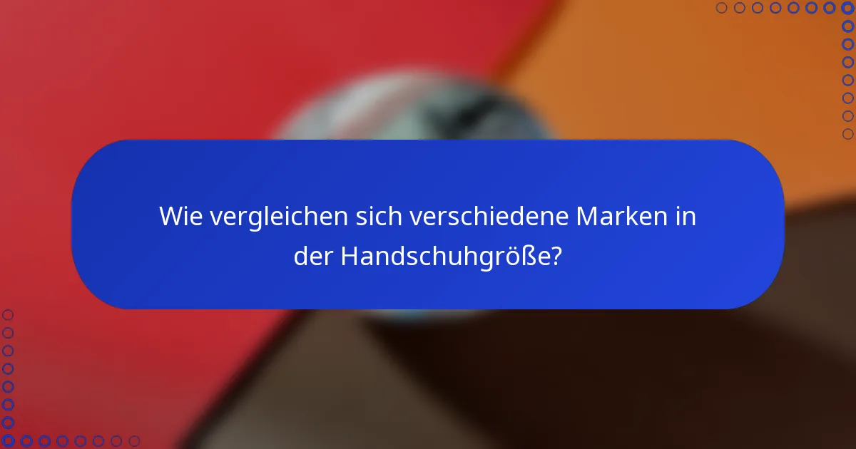 Wie vergleichen sich verschiedene Marken in der Handschuhgröße?