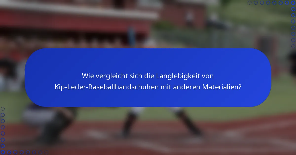 Wie vergleicht sich die Langlebigkeit von Kip-Leder-Baseballhandschuhen mit anderen Materialien?